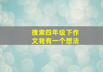 搜索四年级下作文我有一个想法