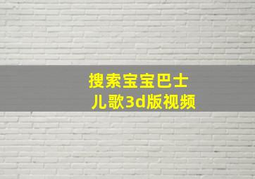 搜索宝宝巴士儿歌3d版视频