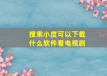 搜索小度可以下载什么软件看电视剧