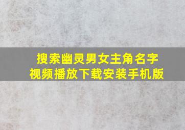 搜索幽灵男女主角名字视频播放下载安装手机版