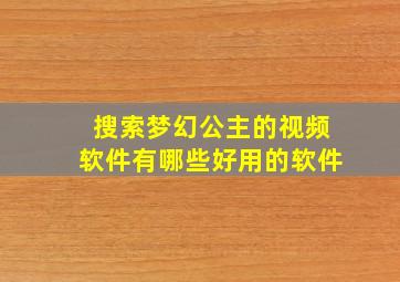 搜索梦幻公主的视频软件有哪些好用的软件