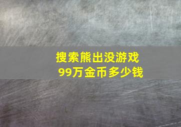 搜索熊出没游戏99万金币多少钱