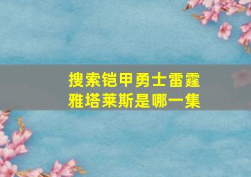 搜索铠甲勇士雷霆雅塔莱斯是哪一集