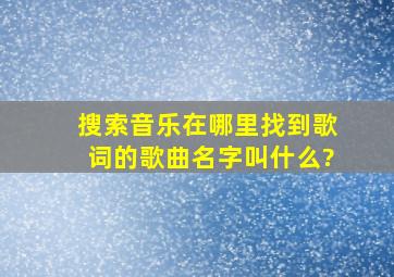 搜索音乐在哪里找到歌词的歌曲名字叫什么?