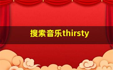 搜索音乐thirsty