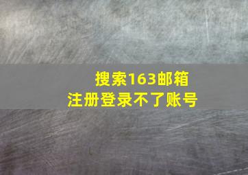 搜索163邮箱注册登录不了账号