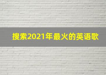 搜索2021年最火的英语歌