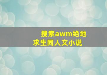 搜索awm绝地求生同人文小说