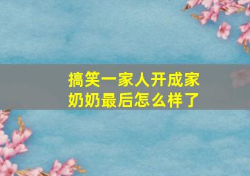 搞笑一家人开成家奶奶最后怎么样了