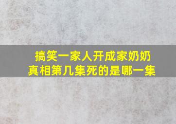 搞笑一家人开成家奶奶真相第几集死的是哪一集