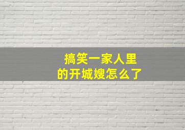 搞笑一家人里的开城嫂怎么了