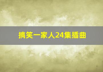 搞笑一家人24集插曲