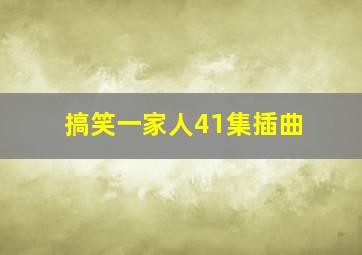 搞笑一家人41集插曲