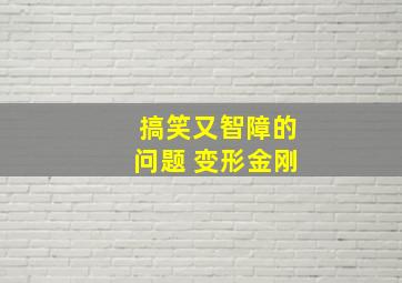 搞笑又智障的问题 变形金刚