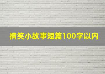 搞笑小故事短篇100字以内