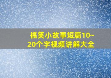 搞笑小故事短篇10~20个字视频讲解大全