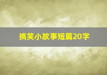 搞笑小故事短篇20字