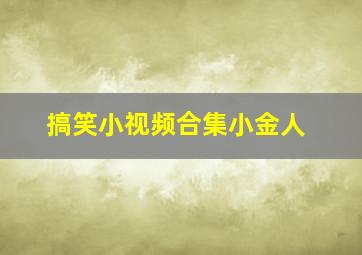 搞笑小视频合集小金人