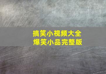 搞笑小视频大全 爆笑小品完整版