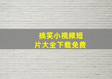 搞笑小视频短片大全下载免费