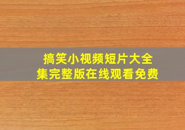 搞笑小视频短片大全集完整版在线观看免费