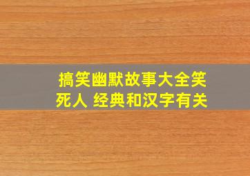 搞笑幽默故事大全笑死人 经典和汉字有关