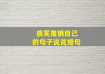 搞笑推销自己的句子说说短句