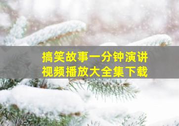 搞笑故事一分钟演讲视频播放大全集下载