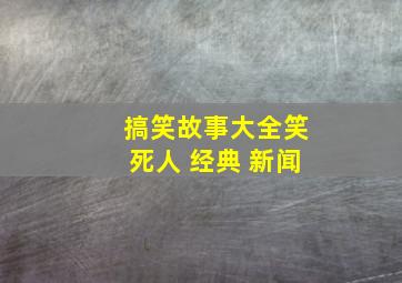 搞笑故事大全笑死人 经典 新闻