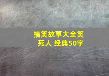 搞笑故事大全笑死人 经典50字