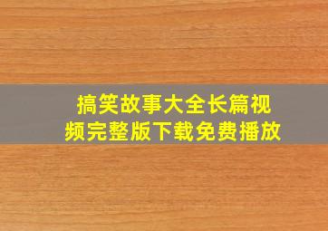 搞笑故事大全长篇视频完整版下载免费播放