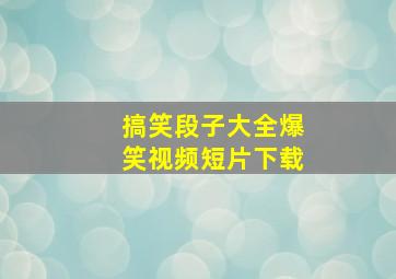 搞笑段子大全爆笑视频短片下载