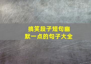 搞笑段子短句幽默一点的句子大全