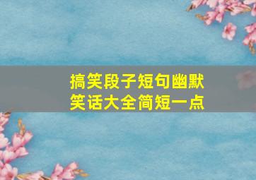 搞笑段子短句幽默笑话大全简短一点