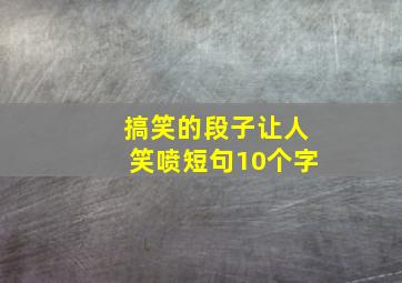 搞笑的段子让人笑喷短句10个字