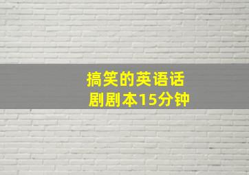 搞笑的英语话剧剧本15分钟