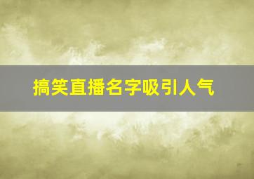 搞笑直播名字吸引人气