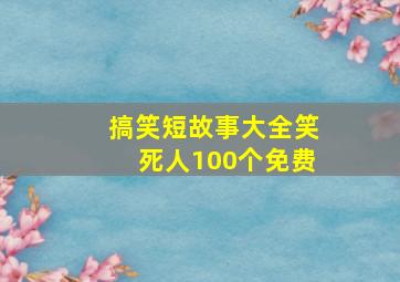 搞笑短故事大全笑死人100个免费