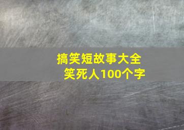 搞笑短故事大全笑死人100个字