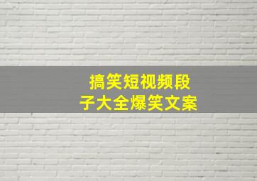 搞笑短视频段子大全爆笑文案