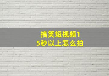 搞笑短视频15秒以上怎么拍