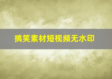 搞笑素材短视频无水印