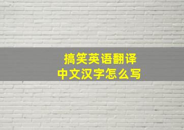 搞笑英语翻译中文汉字怎么写