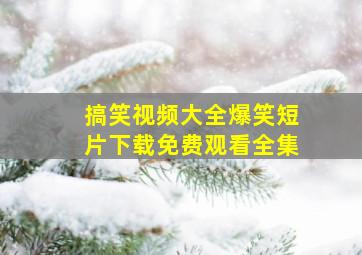 搞笑视频大全爆笑短片下载免费观看全集