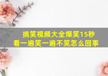 搞笑视频大全爆笑15秒看一遍笑一遍不笑怎么回事