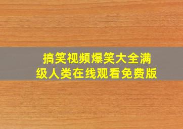 搞笑视频爆笑大全满级人类在线观看免费版