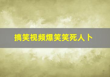 搞笑视频爆笑笑死人卜