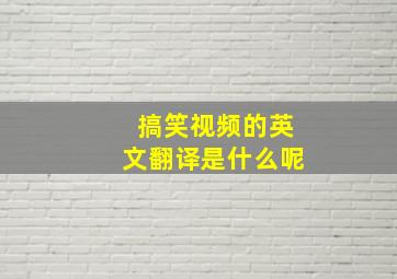 搞笑视频的英文翻译是什么呢