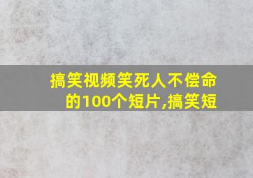 搞笑视频笑死人不偿命的100个短片,搞笑短