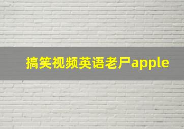 搞笑视频英语老尸apple